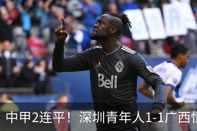 中甲2连平！深圳青年人1-1广西恒宸 深圳让出榜首净胜球劣势暂第2