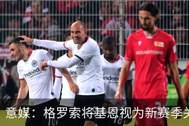 意媒：格罗索将基恩视为新赛季关键人物，已明确表达将其留队意愿