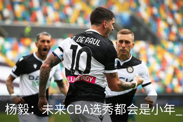 杨毅：未来CBA选秀都会是小年 教育公平更重要