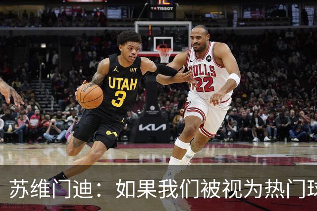 苏维门迪：如果我们被视为热门球队，那是因为这是我们应得的